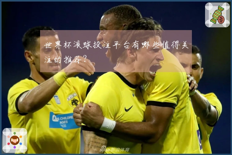 世界杯滚球投注平台有哪些值得关注的推荐？