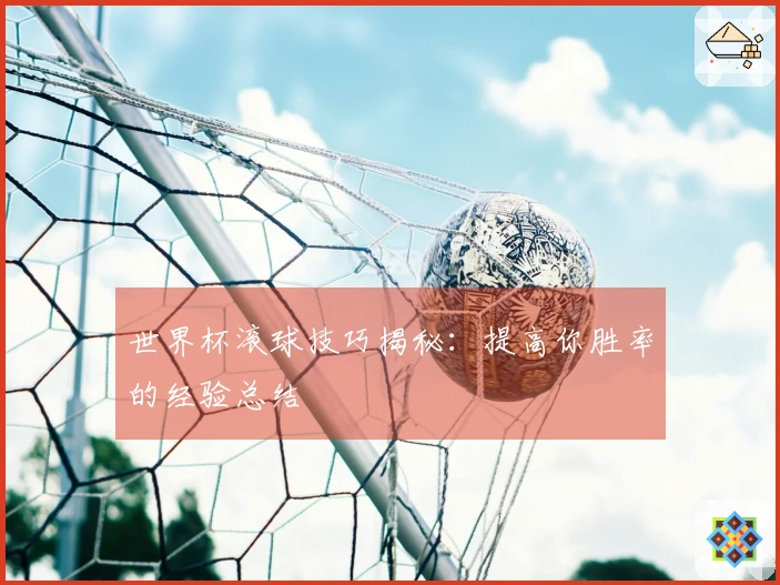 世界杯滚球技巧揭秘：提高你胜率的经验总结