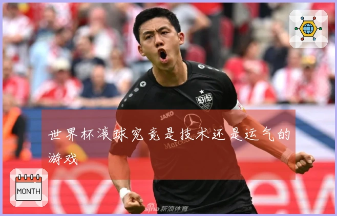 世界杯滚球究竟是技术还是运气的游戏