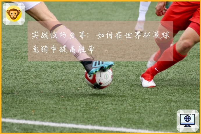 实战技巧分享：如何在世界杯滚球竞猜中提高胜率