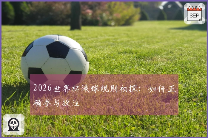 2026世界杯滚球规则初探：如何正确参与投注