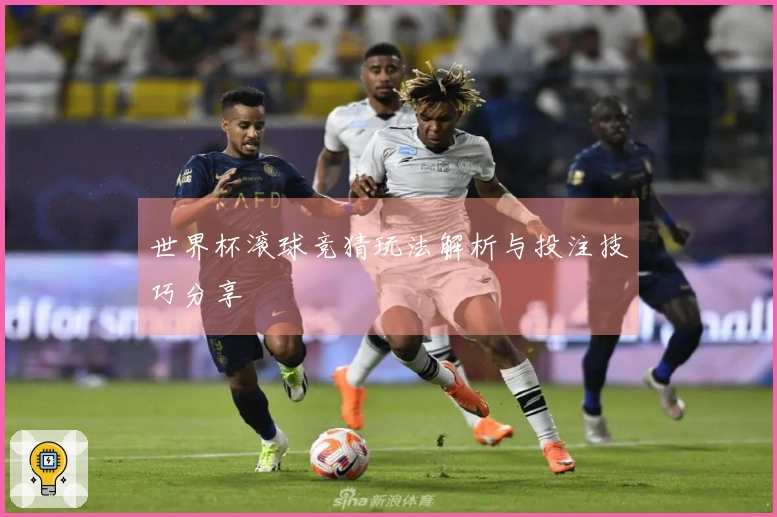 世界杯滚球竞猜玩法解析与投注技巧分享