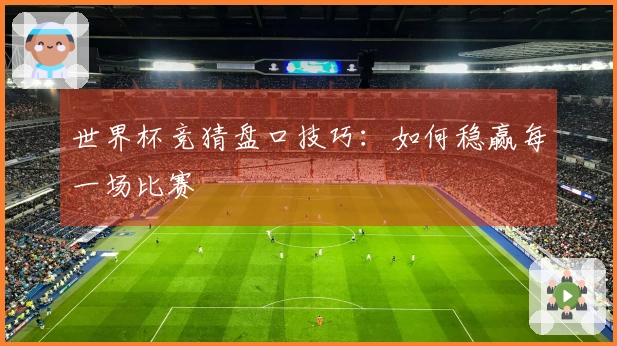 世界杯竞猜盘口技巧：如何稳赢每一场比赛