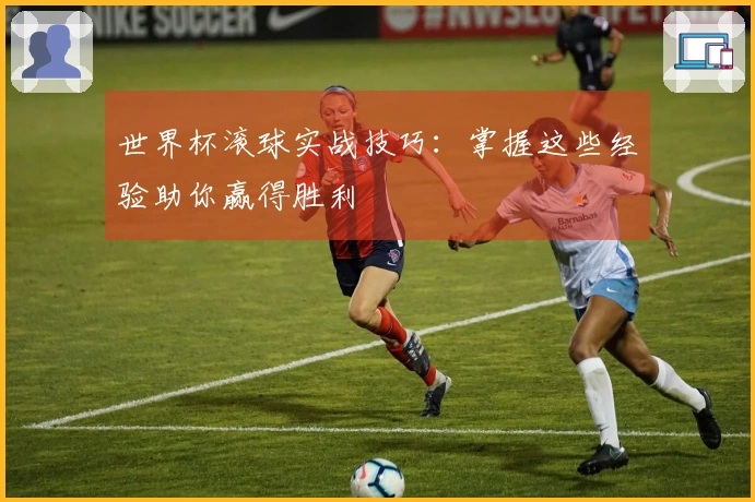 世界杯滚球实战技巧：掌握这些经验助你赢得胜利