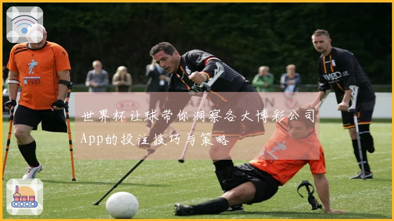 世界杯让球带你洞察各大博彩公司App的投注技巧与策略