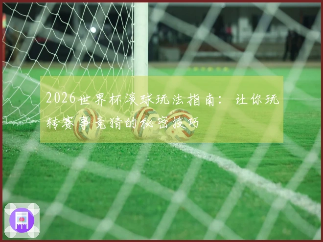 2026世界杯滚球玩法指南：让你玩转赛事竞猜的秘密技巧