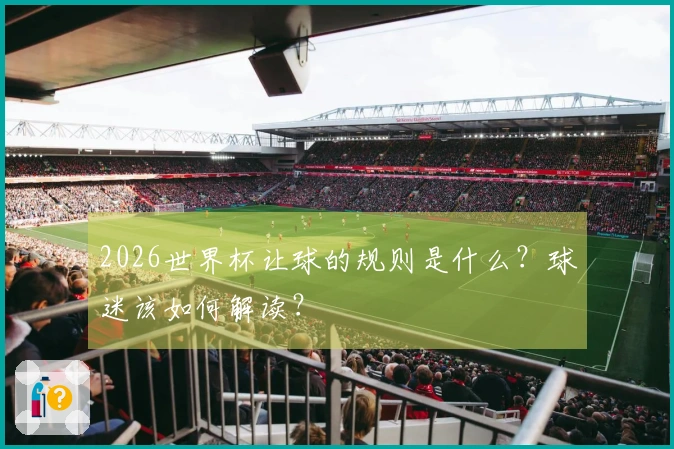 2026世界杯让球的规则是什么？球迷该如何解读？