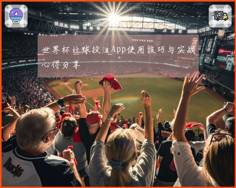世界杯让球投注App使用技巧与实战心得分享