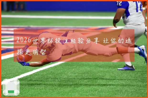 2026世界杯投注经验分享 让你的选择更明智