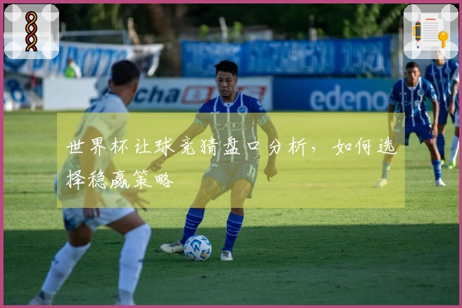 世界杯让球竞猜盘口分析，如何选择稳赢策略
