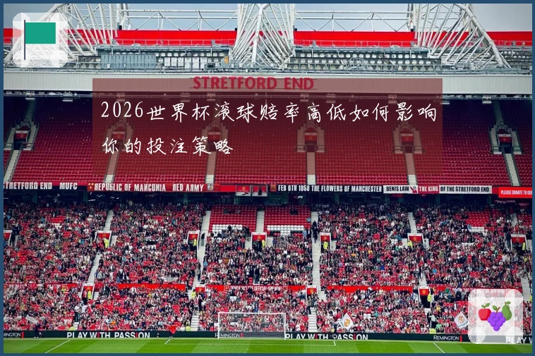 2026世界杯滚球赔率高低如何影响你的投注策略