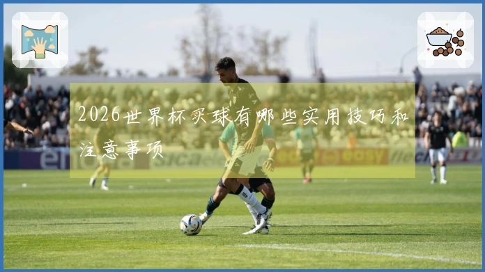 2026世界杯买球有哪些实用技巧和注意事项