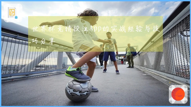 世界杯竞猜投注App的实战经验与技巧分享