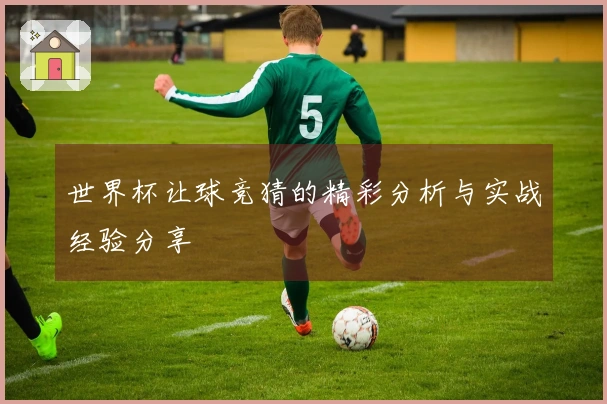 世界杯让球竞猜的精彩分析与实战经验分享