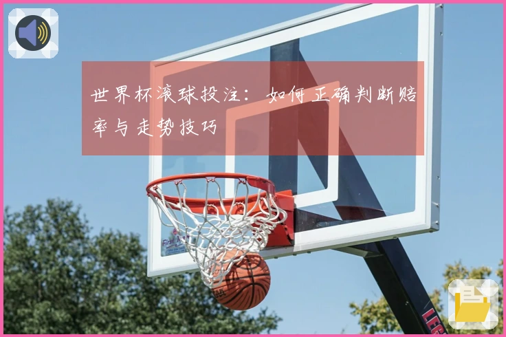 世界杯滚球投注：如何正确判断赔率与走势技巧