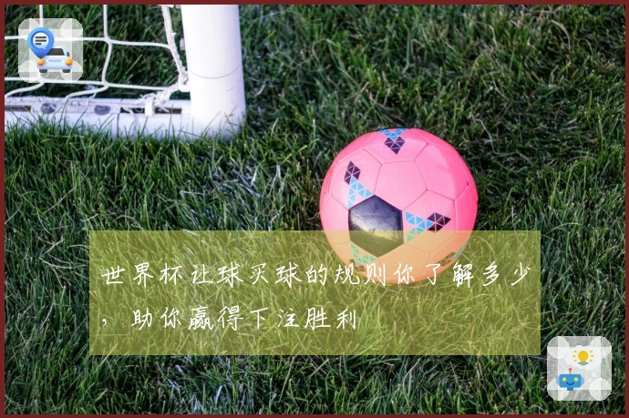 世界杯让球买球的规则你了解多少，助你赢得下注胜利