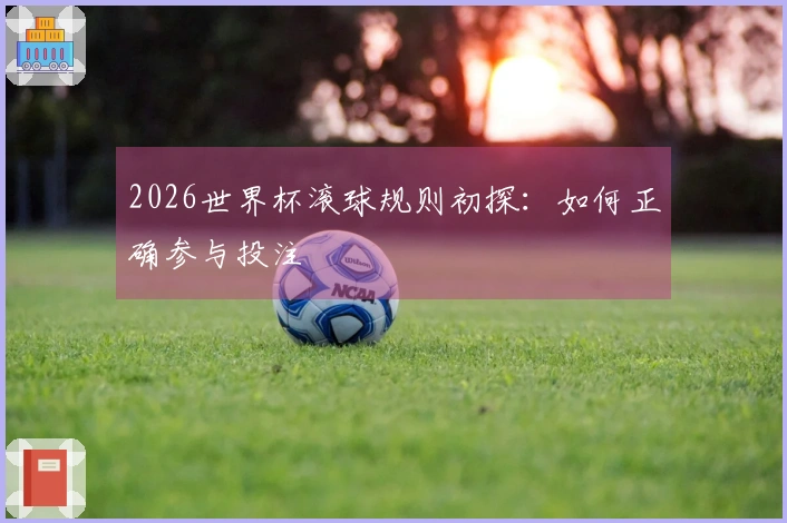 2026世界杯滚球规则初探：如何正确参与投注