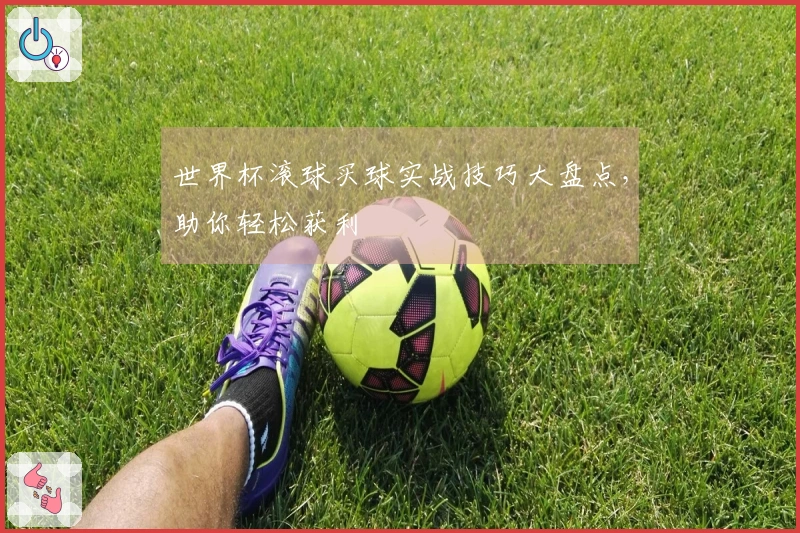 世界杯滚球买球实战技巧大盘点，助你轻松获利