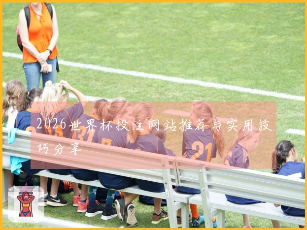 2026世界杯投注网站推荐与实用技巧分享