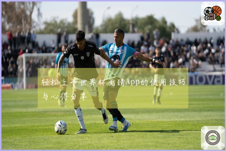 轻松上手世界杯竞猜App的使用技巧与心得分享