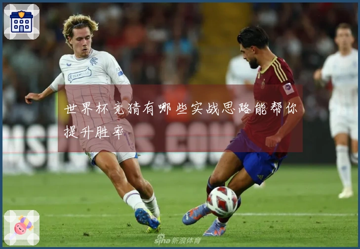 世界杯竞猜有哪些实战思路能帮你提升胜率