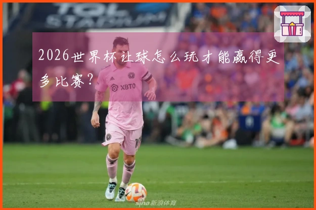 2026世界杯让球怎么玩才能赢得更多比赛？