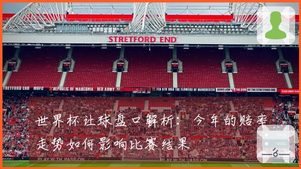 世界杯让球盘口解析：今年的赔率走势如何影响比赛结果