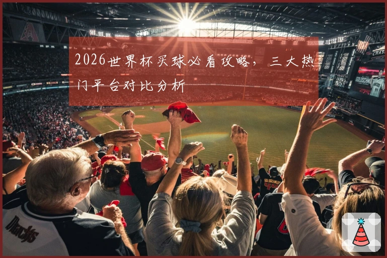 2026世界杯买球必看攻略，三大热门平台对比分析